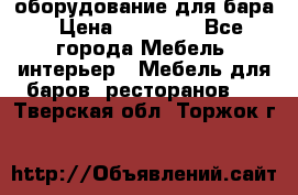 оборудование для бара › Цена ­ 80 000 - Все города Мебель, интерьер » Мебель для баров, ресторанов   . Тверская обл.,Торжок г.